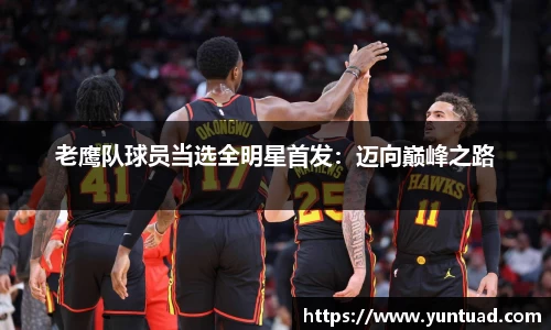 老鹰队球员当选全明星首发：迈向巅峰之路