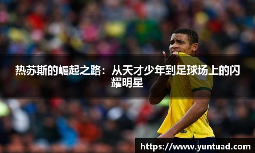 热苏斯的崛起之路：从天才少年到足球场上的闪耀明星