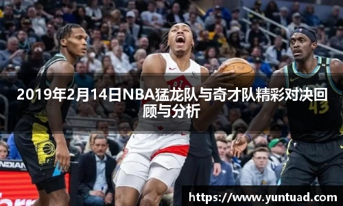 2019年2月14日NBA猛龙队与奇才队精彩对决回顾与分析