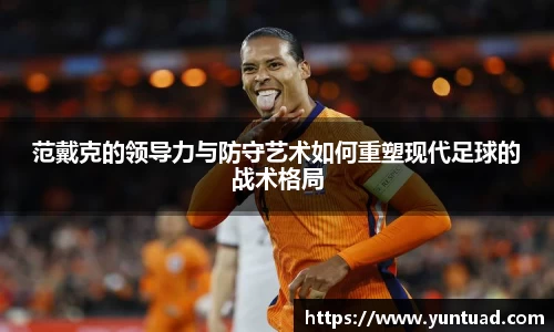 范戴克的领导力与防守艺术如何重塑现代足球的战术格局