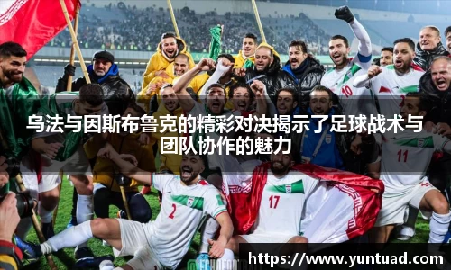 乌法与因斯布鲁克的精彩对决揭示了足球战术与团队协作的魅力