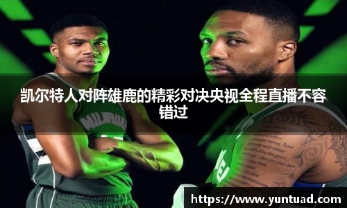 凯尔特人对阵雄鹿的精彩对决央视全程直播不容错过