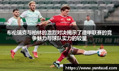 布伦瑞克与柏林的激烈对决揭示了德甲联赛的竞争魅力与球队实力的较量