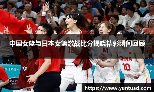中国女篮与日本女篮激战比分揭晓精彩瞬间回顾