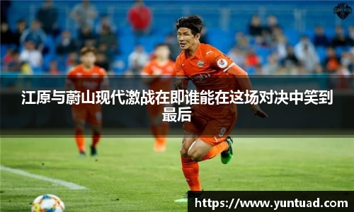 江原与蔚山现代激战在即谁能在这场对决中笑到最后