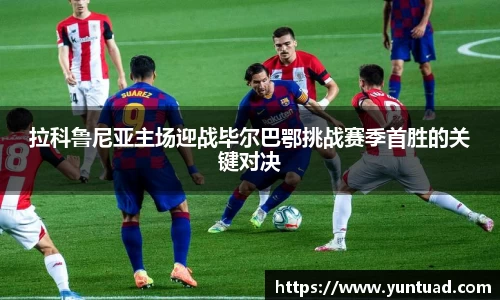 拉科鲁尼亚主场迎战毕尔巴鄂挑战赛季首胜的关键对决