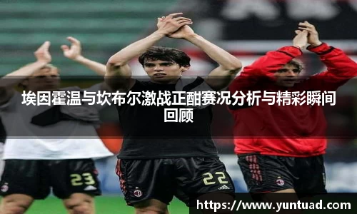 埃因霍温与坎布尔激战正酣赛况分析与精彩瞬间回顾