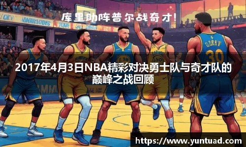 2017年4月3日NBA精彩对决勇士队与奇才队的巅峰之战回顾