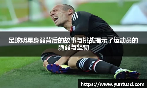 足球明星身弱背后的故事与挑战揭示了运动员的脆弱与坚韧