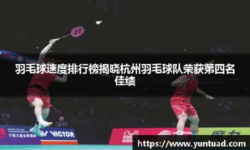 羽毛球速度排行榜揭晓杭州羽毛球队荣获第四名佳绩