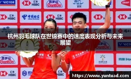 杭州羽毛球队在世锦赛中的速度表现分析与未来展望