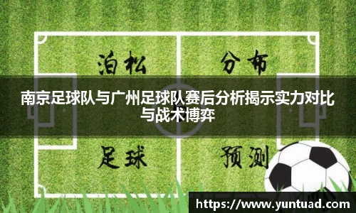 南京足球队与广州足球队赛后分析揭示实力对比与战术博弈
