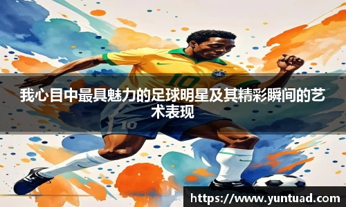 我心目中最具魅力的足球明星及其精彩瞬间的艺术表现
