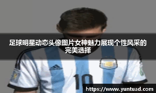足球明星动态头像图片女神魅力展现个性风采的完美选择