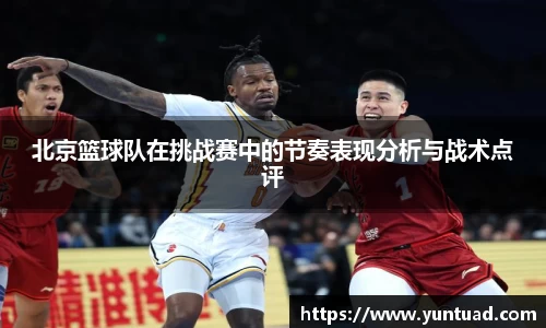 北京篮球队在挑战赛中的节奏表现分析与战术点评