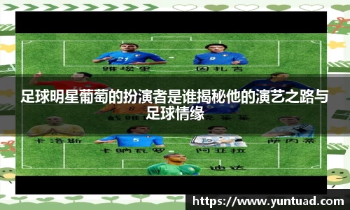 足球明星葡萄的扮演者是谁揭秘他的演艺之路与足球情缘